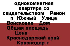 однокомнатная квартира со свидетельством › Район ­ п. Южный › Улица ­ Войсковая › Дом ­ 1 › Общая площадь ­ 33 › Цена ­ 1 150 000 - Краснодарский край, Краснодар г. Недвижимость » Квартиры продажа   . Краснодарский край,Краснодар г.